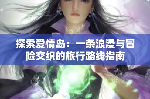 探索爱情岛：一条浪漫与冒险交织的旅行路线指南