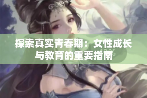 探索真实青春期：女性成长与教育的重要指南