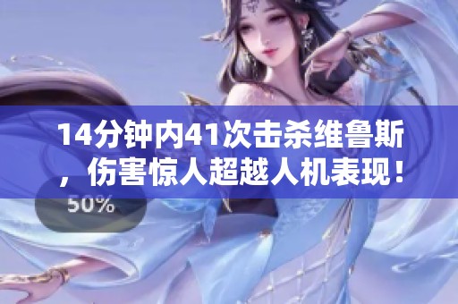 14分钟内41次击杀维鲁斯，伤害惊人超越人机表现！