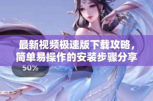 最新视频极速版下载攻略，简单易操作的安装步骤分享