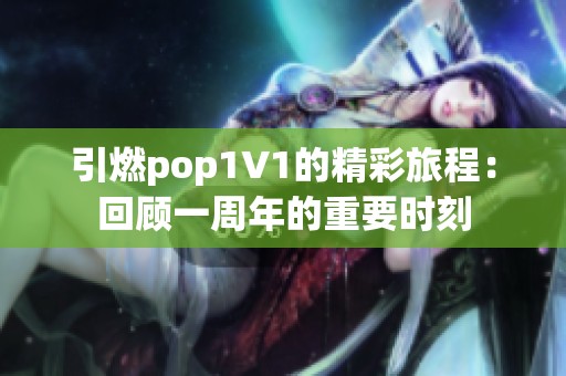 引燃pop1∨1的精彩旅程：回顾一周年的重要时刻