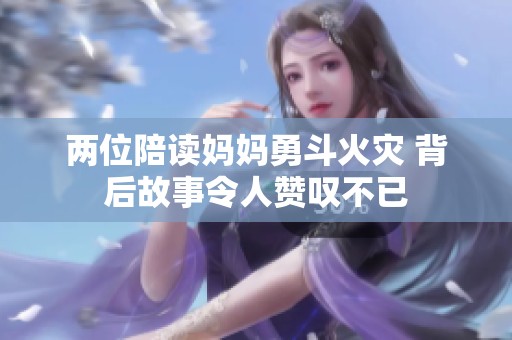 两位陪读妈妈勇斗火灾 背后故事令人赞叹不已