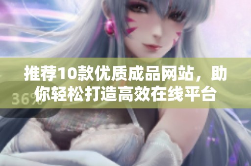 推荐10款优质成品网站，助你轻松打造高效在线平台