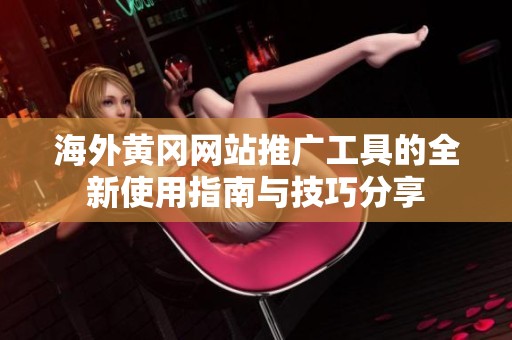 海外黄冈网站推广工具的全新使用指南与技巧分享