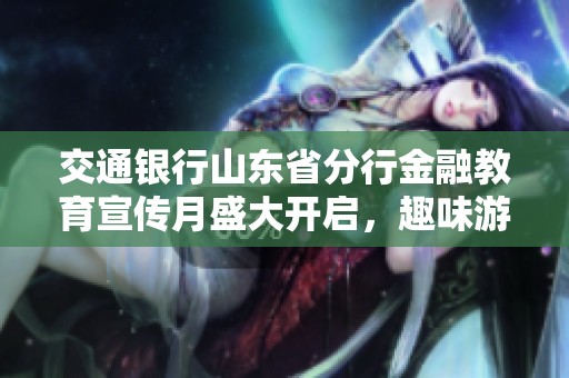 交通银行山东省分行金融教育宣传月盛大开启，趣味游戏点燃学习热情