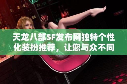 天龙八部SF发布网独特个性化装扮推荐，让您与众不同！