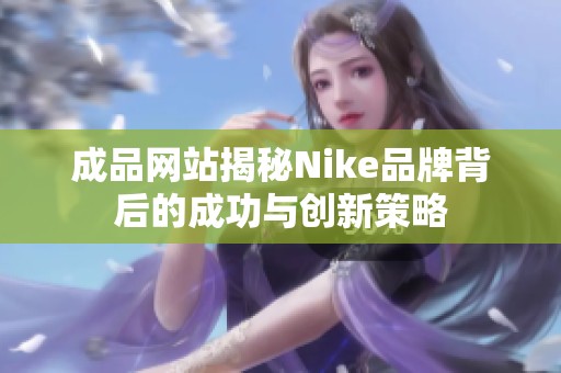 成品网站揭秘Nike品牌背后的成功与创新策略