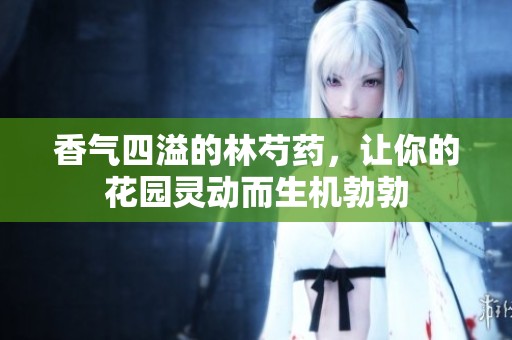 香气四溢的林芍药，让你的花园灵动而生机勃勃