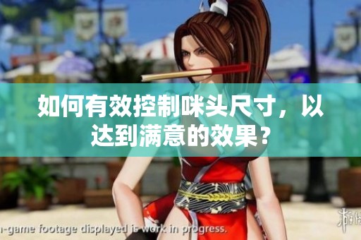 如何有效控制咪头尺寸，以达到满意的效果？