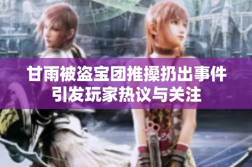 甘雨被盗宝团推搡扔出事件引发玩家热议与关注