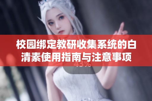 校园绑定教研收集系统的白清素使用指南与注意事项