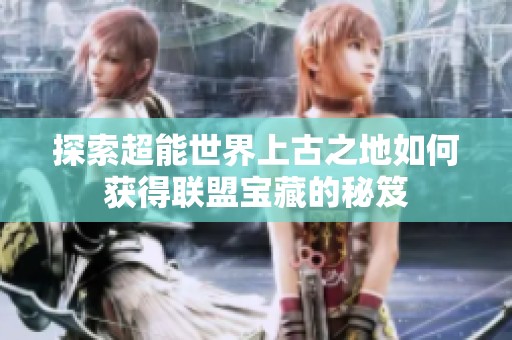 探索超能世界上古之地如何获得联盟宝藏的秘笈