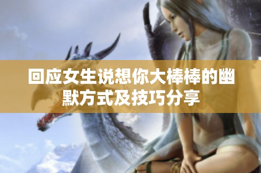 回应女生说想你大棒棒的幽默方式及技巧分享