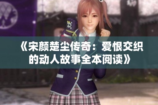《宋颜楚尘传奇：爱恨交织的动人故事全本阅读》