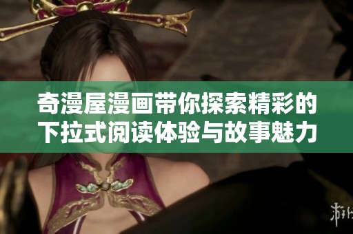 奇漫屋漫画带你探索精彩的下拉式阅读体验与故事魅力