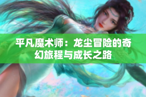 平凡魔术师：龙尘冒险的奇幻旅程与成长之路