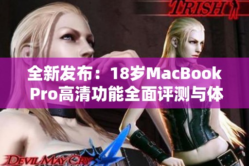 全新发布：18岁MacBook Pro高清功能全面评测与体验分享