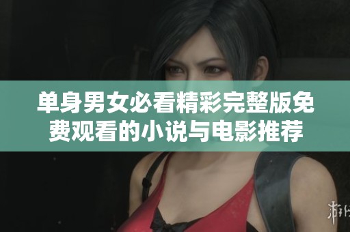 单身男女必看精彩完整版免费观看的小说与电影推荐