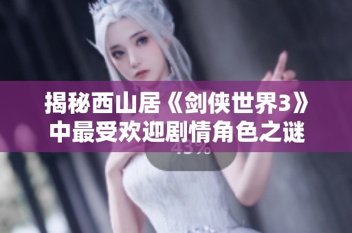 揭秘西山居《剑侠世界3》中最受欢迎剧情角色之谜