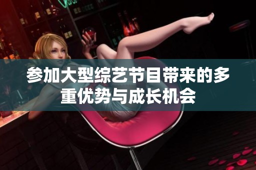 参加大型综艺节目带来的多重优势与成长机会