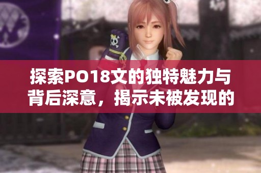探索PO18文的独特魅力与背后深意，揭示未被发现的秘密