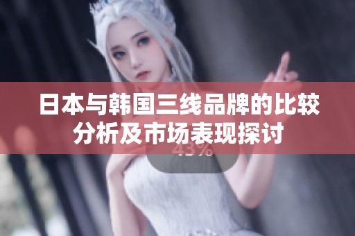 日本与韩国三线品牌的比较分析及市场表现探讨