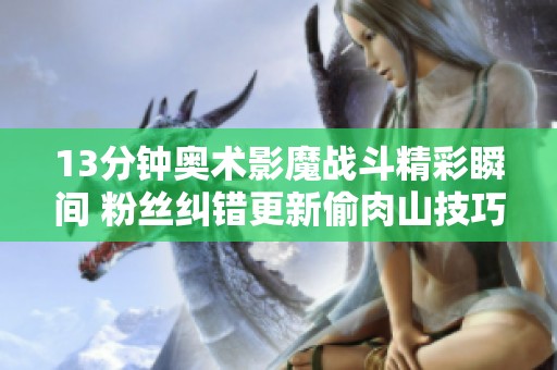 13分钟奥术影魔战斗精彩瞬间 粉丝纠错更新偷肉山技巧分享