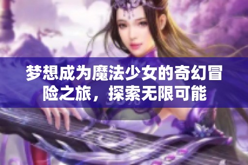 梦想成为魔法少女的奇幻冒险之旅，探索无限可能