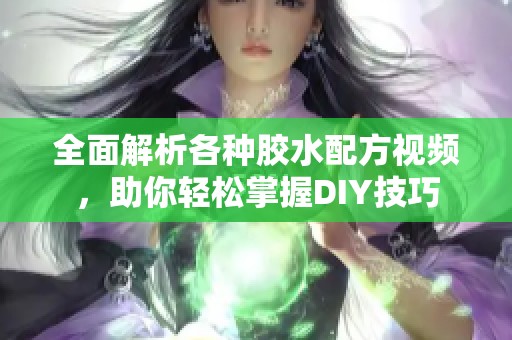 全面解析各种胶水配方视频，助你轻松掌握DIY技巧