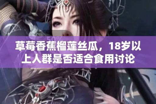 草莓香蕉榴莲丝瓜，18岁以上人群是否适合食用讨论