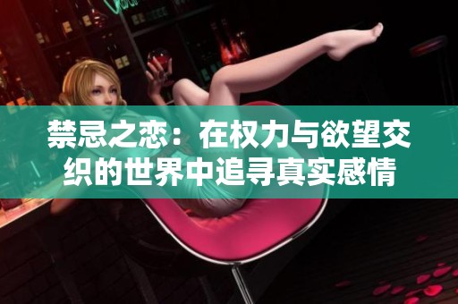 禁忌之恋：在权力与欲望交织的世界中追寻真实感情