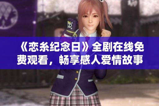 《恋糸纪念日》全剧在线免费观看，畅享感人爱情故事