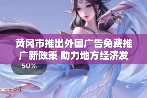 黄冈市推出外国广告免费推广新政策 助力地方经济发展