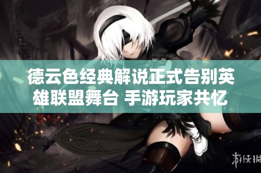 德云色经典解说正式告别英雄联盟舞台 手游玩家共忆辉煌时光