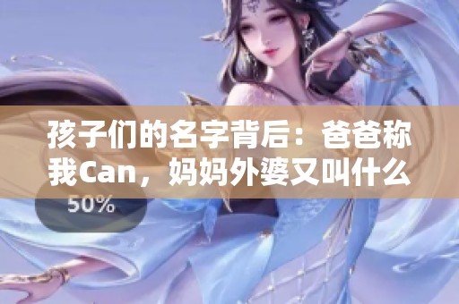 孩子们的名字背后：爸爸称我Can，妈妈外婆又叫什么呢