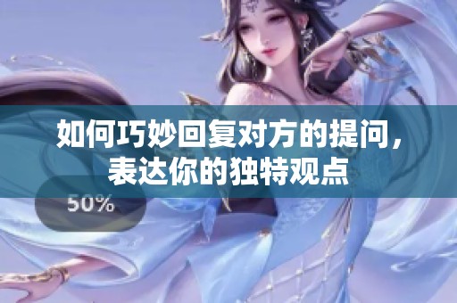 如何巧妙回复对方的提问，表达你的独特观点