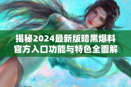 揭秘2024最新版暗黑爆料官方入口功能与特色全面解析