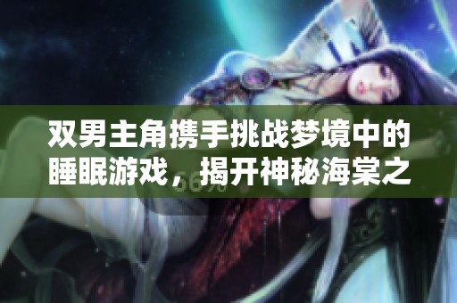 双男主角携手挑战梦境中的睡眠游戏，揭开神秘海棠之谜
