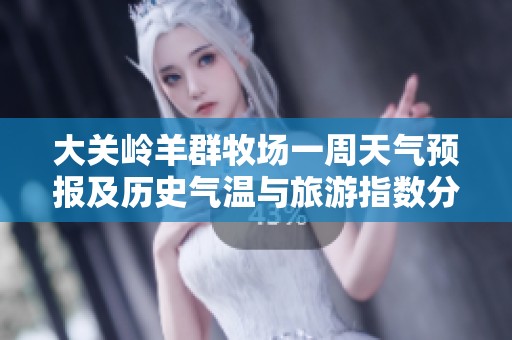 大关岭羊群牧场一周天气预报及历史气温与旅游指数分析