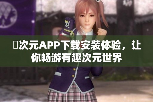 囧次元APP下载安装体验，让你畅游有趣次元世界