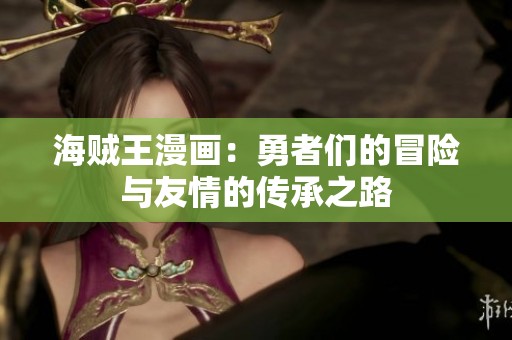 海贼王漫画：勇者们的冒险与友情的传承之路