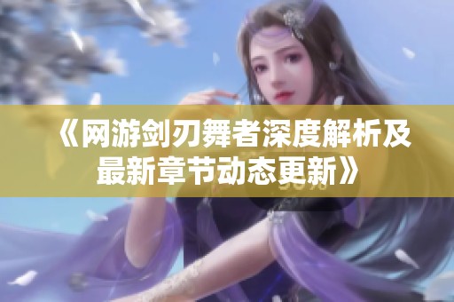 《网游剑刃舞者深度解析及最新章节动态更新》