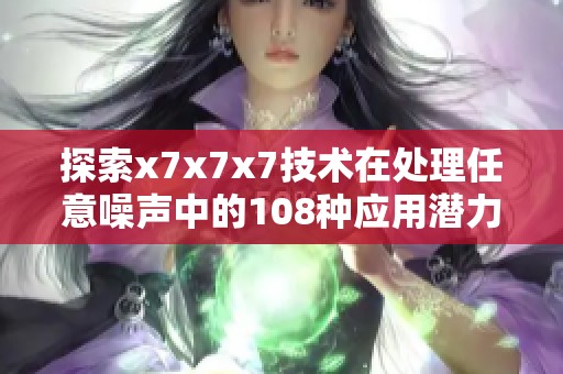 探索x7x7x7技术在处理任意噪声中的108种应用潜力