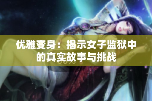 优雅变身：揭示女子监狱中的真实故事与挑战