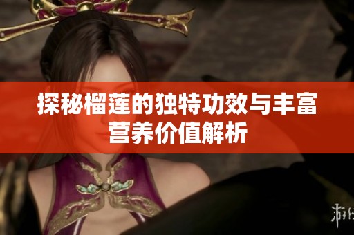 探秘榴莲的独特功效与丰富营养价值解析
