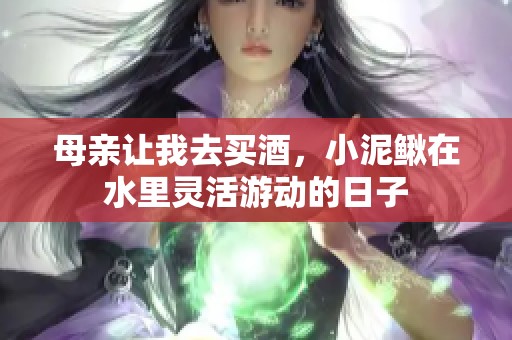 母亲让我去买酒，小泥鳅在水里灵活游动的日子