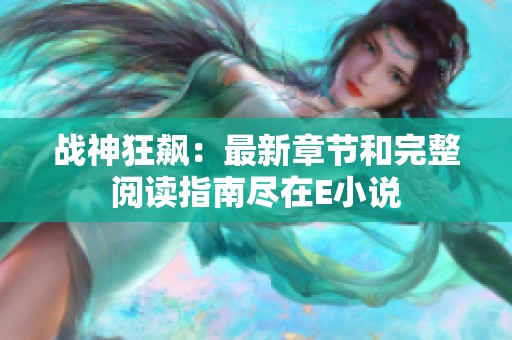 战神狂飙：最新章节和完整阅读指南尽在E小说