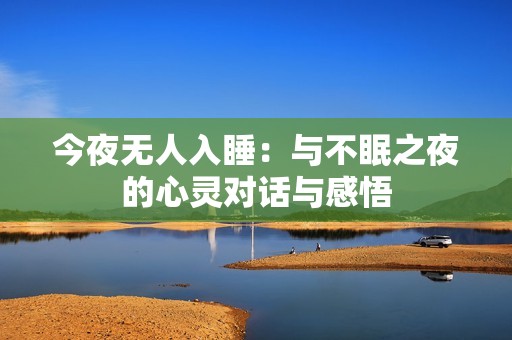 今夜无人入睡：与不眠之夜的心灵对话与感悟