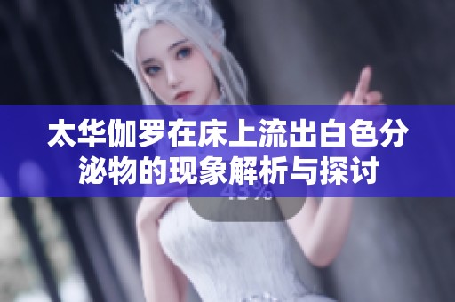 太华伽罗在床上流出白色分泌物的现象解析与探讨