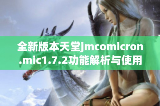 全新版本天堂jmcomicron.mic1.7.2功能解析与使用指南